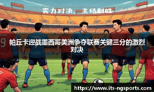 帕丘卡迎战墨西哥美洲争夺联赛关键三分的激烈对决